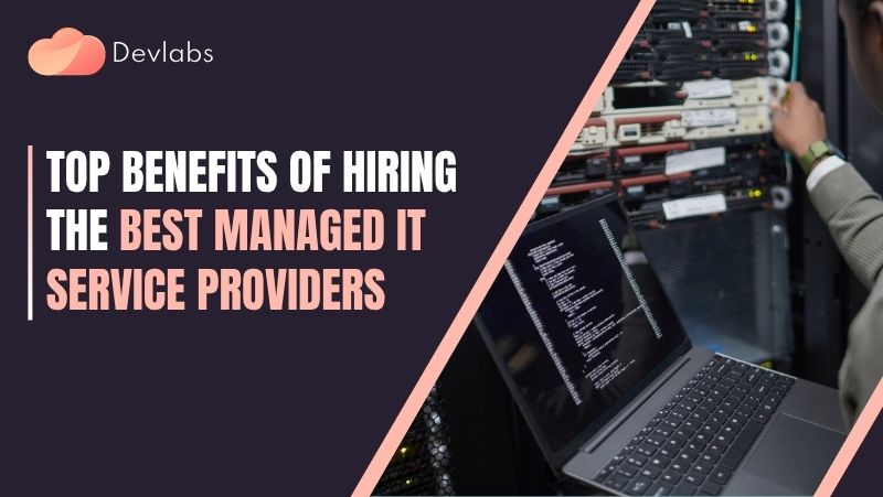 Top Benefits of Hiring the Best Managed IT Service Providers - Devlabs Global